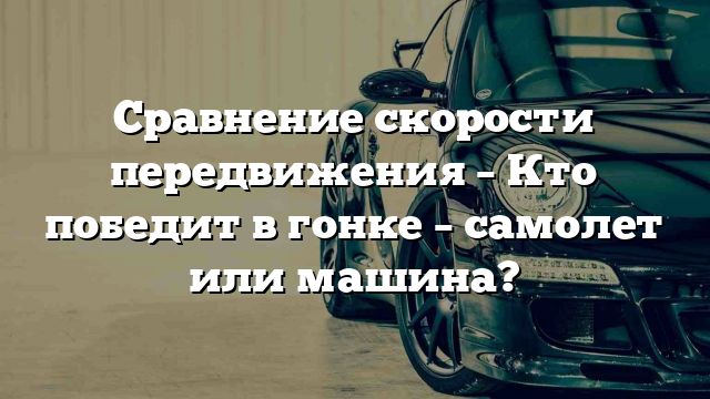 Сравнение скорости передвижения – Кто победит в гонке – самолет или машина?