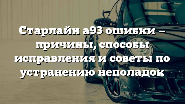 Старлайн а93 ошибки — причины, способы исправления и советы по устранению неполадок