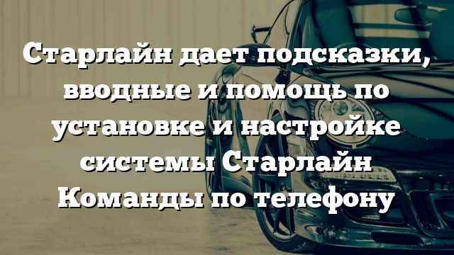 Старлайн дает подсказки, вводные и помощь по установке и настройке системы Старлайн Команды по телефону