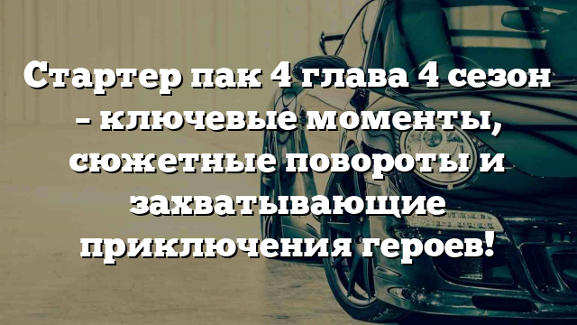 Стартер пак 4 глава 4 сезон – ключевые моменты, сюжетные повороты и захватывающие приключения героев!