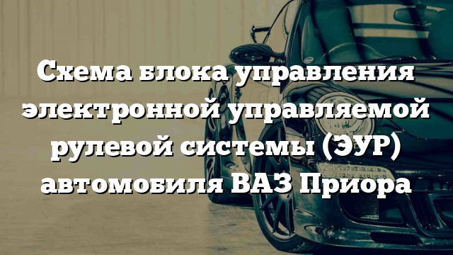 Схема блока управления электронной управляемой рулевой системы (ЭУР) автомобиля ВАЗ Приора