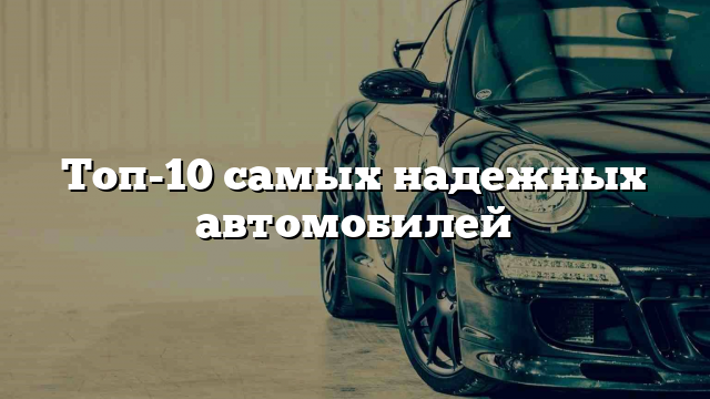 Топ-10 самых надежных автомобилей