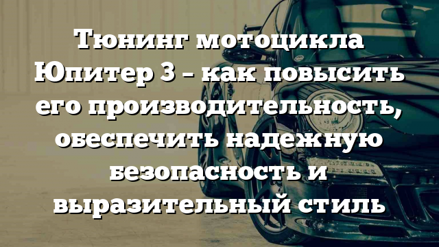 Тюнинг мотоцикла Юпитер 3 – как повысить его производительность, обеспечить надежную безопасность и выразительный стиль