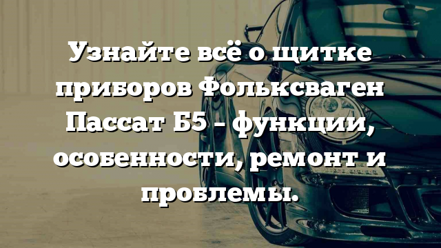 Узнайте всё о щитке приборов Фольксваген Пассат Б5 – функции, особенности, ремонт и проблемы.