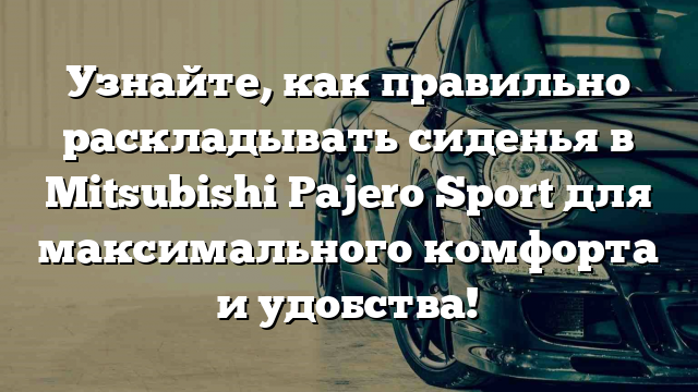 Узнайте, как правильно раскладывать сиденья в Mitsubishi Pajero Sport для максимального комфорта и удобства!