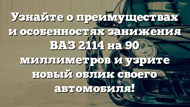 Узнайте о преимуществах и особенностях занижения ВАЗ 2114 на 90 миллиметров и узрите новый облик своего автомобиля!