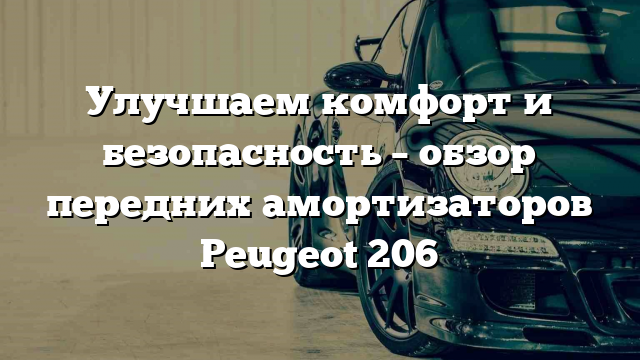 Улучшаем комфорт и безопасность – обзор передних амортизаторов Peugeot 206