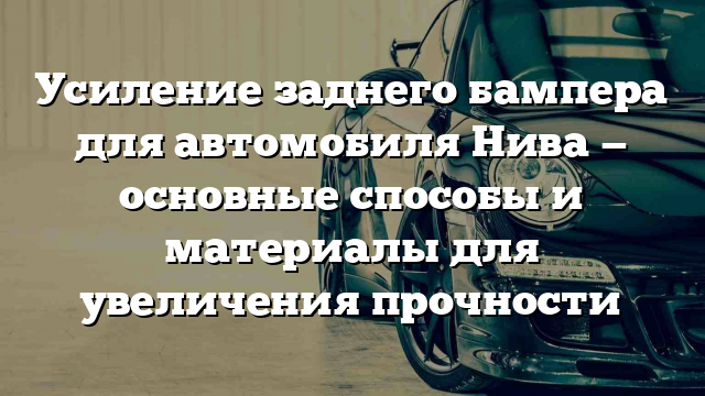 Усиление заднего бампера для автомобиля Нива — основные способы и материалы для увеличения прочности