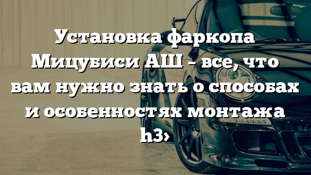 Установка фаркопа Мицубиси АШ – все, что вам нужно знать о способах и особенностях монтажа h3>