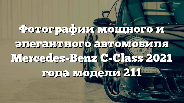 Фотографии мощного и элегантного автомобиля Mercedes-Benz C-Class 2021 года модели 211