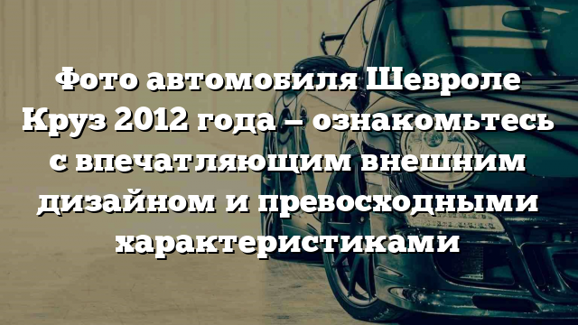 Фото автомобиля Шевроле Круз 2012 года — ознакомьтесь с впечатляющим внешним дизайном и превосходными характеристиками