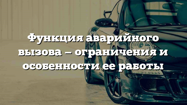 Функция аварийного вызова — ограничения и особенности ее работы