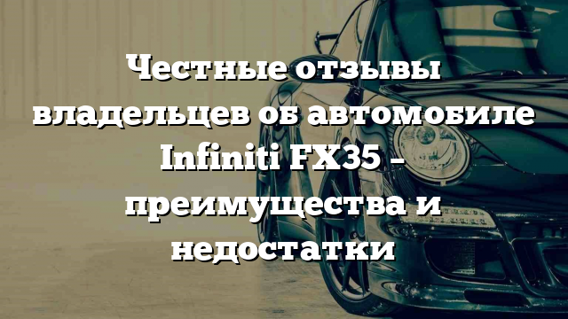 Честные отзывы владельцев об автомобиле Infiniti FX35 – преимущества и недостатки