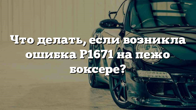 Что делать, если возникла ошибка Р1671 на пежо боксере?