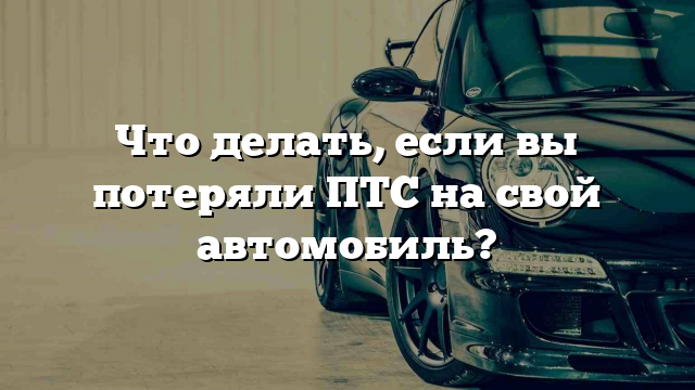 Что делать, если вы потеряли ПТС на свой автомобиль?