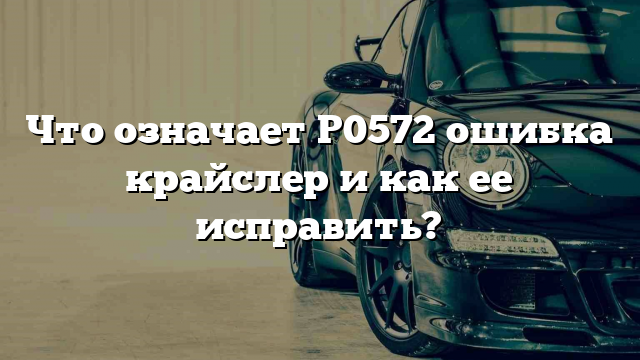 Что означает P0572 ошибка крайслер и как ее исправить?