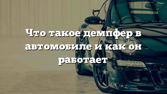 Что такое демпфер в автомобиле и как он работает