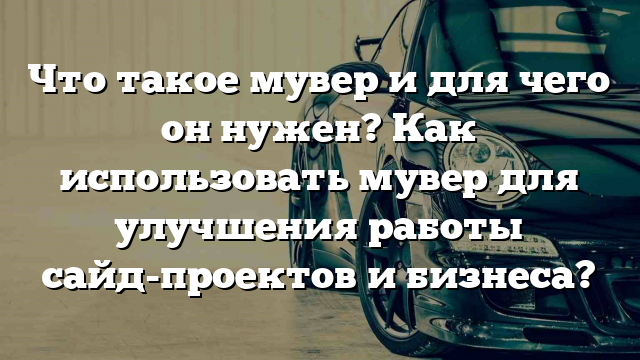 Что такое мувер и для чего он нужен? Как использовать мувер для улучшения работы сайд-проектов и бизнеса?