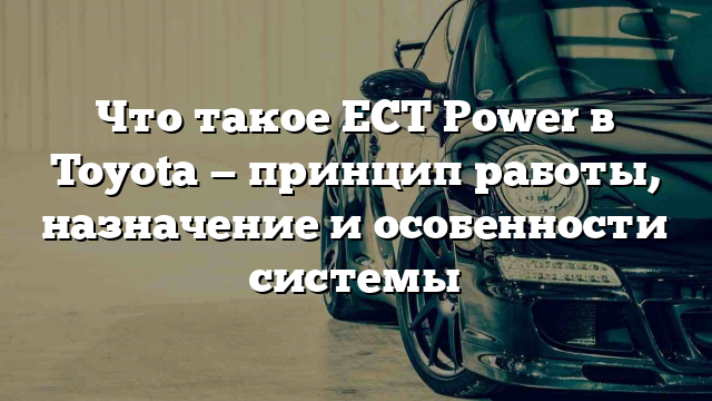 Что такое ECT Power в Toyota — принцип работы, назначение и особенности системы