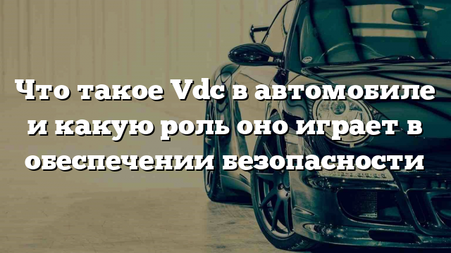 Что такое Vdc в автомобиле и какую роль оно играет в обеспечении безопасности