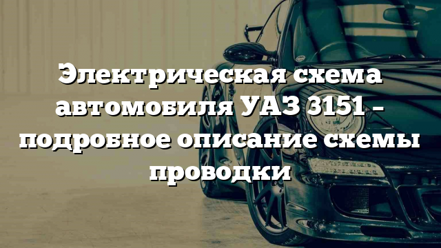 Электрическая схема автомобиля УАЗ 3151 – подробное описание схемы проводки