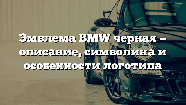 Эмблема BMW черная — описание, символика и особенности логотипа