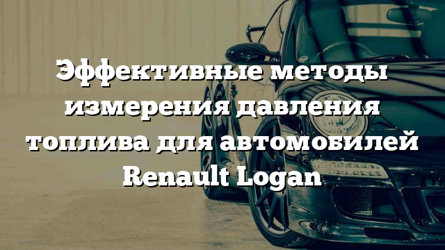 Эффективные методы измерения давления топлива для автомобилей Renault Logan