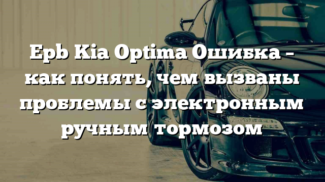 Epb Kia Optima Ошибка – как понять, чем вызваны проблемы с электронным ручным тормозом