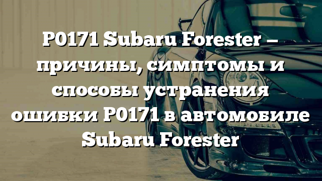 P0171 Subaru Forester — причины, симптомы и способы устранения ошибки P0171 в автомобиле Subaru Forester