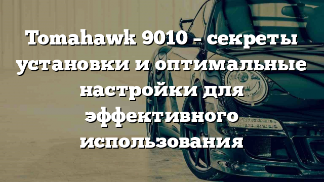 Tomahawk 9010 – секреты установки и оптимальные настройки для эффективного использования