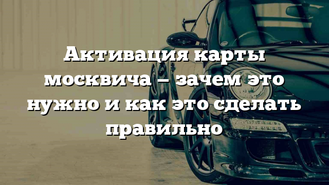 Активация карты москвича — зачем это нужно и как это сделать правильно