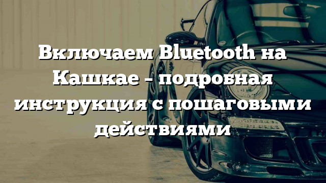 Включаем Bluetooth на Кашкае – подробная инструкция с пошаговыми действиями