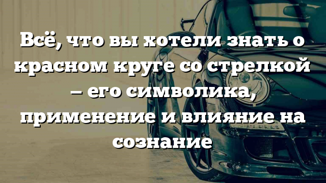 Всё, что вы хотели знать о красном круге со стрелкой — его символика, применение и влияние на сознание