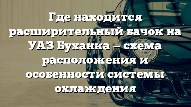 Где находится расширительный бачок на УАЗ Буханка — схема расположения и особенности системы охлаждения