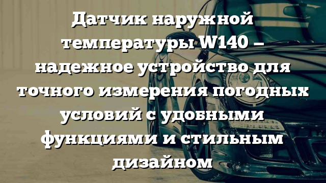 Датчик наружной температуры W140 — надежное устройство для точного измерения погодных условий с удобными функциями и стильным дизайном