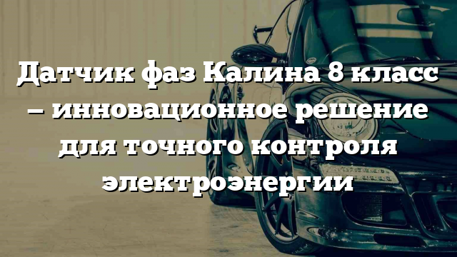 Датчик фаз Калина 8 класс — инновационное решение для точного контроля электроэнергии