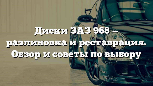 Диски ЗАЗ 968 — разлиновка и реставрация. Обзор и советы по выбору