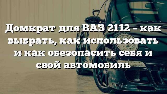 Домкрат для ВАЗ 2112 – как выбрать, как использовать и как обезопасить себя и свой автомобиль