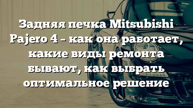 Задняя печка Mitsubishi Pajero 4 – как она работает, какие виды ремонта бывают, как выбрать оптимальное решение