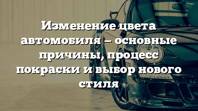 Изменение цвета автомобиля — основные причины, процесс покраски и выбор нового стиля