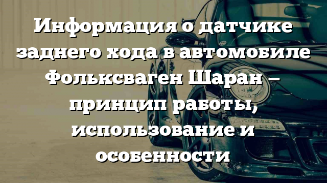 Информация о датчике заднего хода в автомобиле Фольксваген Шаран — принцип работы, использование и особенности