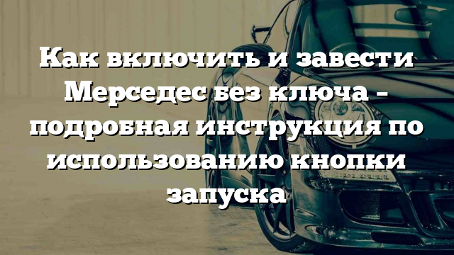 Как включить и завести Мерседес без ключа – подробная инструкция по использованию кнопки запуска