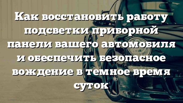 Как восстановить работу подсветки приборной панели вашего автомобиля и обеспечить безопасное вождение в темное время суток