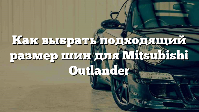 Как выбрать подходящий размер шин для Mitsubishi Outlander