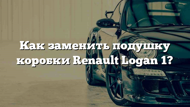 Как заменить подушку коробки Renault Logan 1?