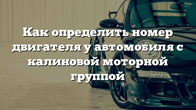 Как определить номер двигателя у автомобиля с калиновой моторной группой