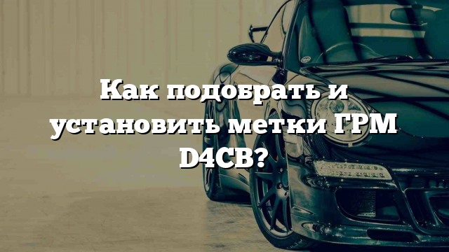 Как подобрать и установить метки ГРМ D4CB?