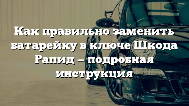 Как правильно заменить батарейку в ключе Шкода Рапид — подробная инструкция