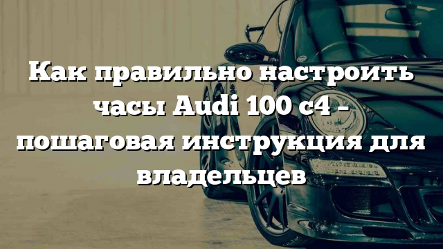 Как правильно настроить часы Audi 100 с4 – пошаговая инструкция для владельцев