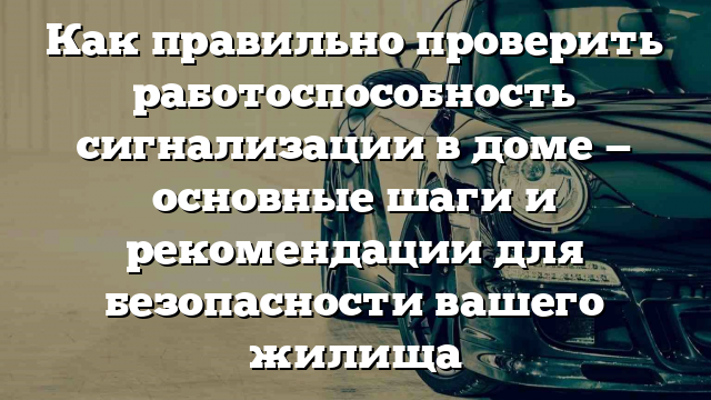 Как правильно проверить работоспособность сигнализации в доме — основные шаги и рекомендации для безопасности вашего жилища